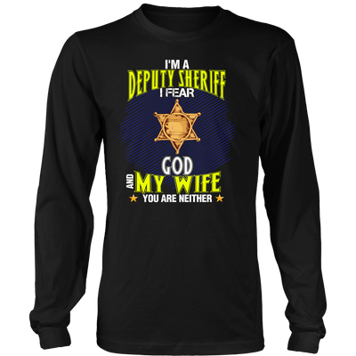 I'm a Deputy Sheriff I Fear God And My Wife You Are Neither Shirt