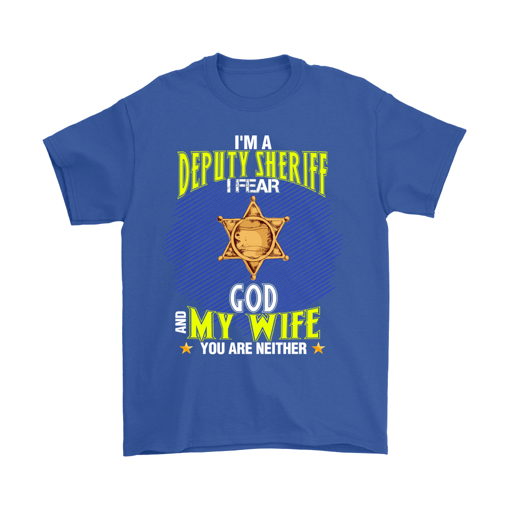 I'm a Deputy Sheriff I Fear God And My Wife You Are Neither Shirt
