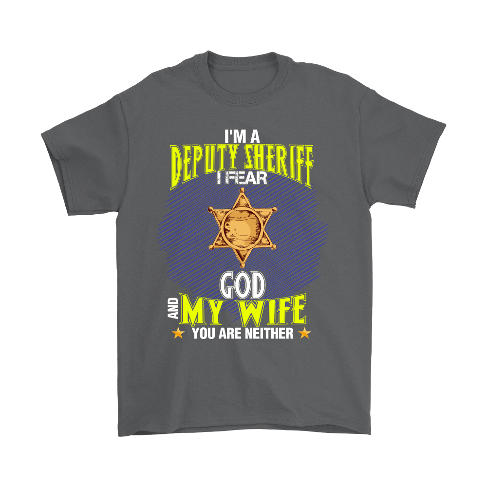 I'm a Deputy Sheriff I Fear God And My Wife You Are Neither Shirt