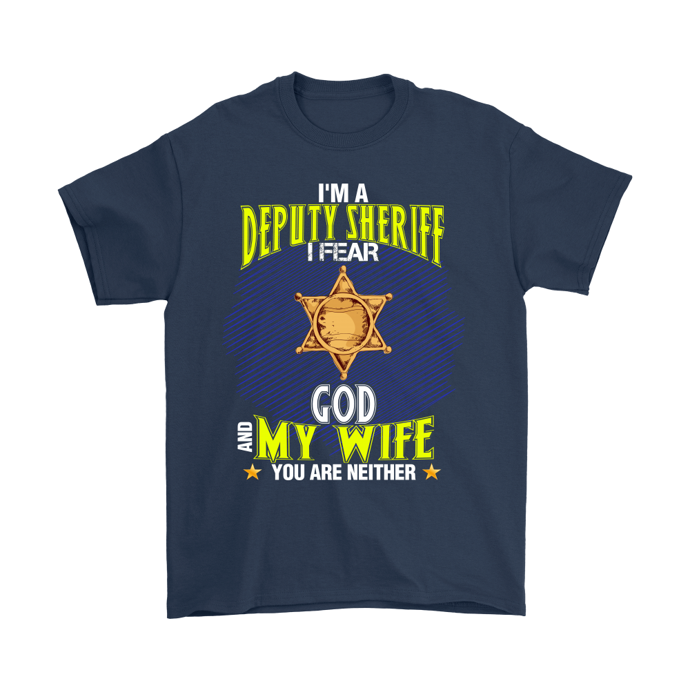 I'm a Deputy Sheriff I Fear God And My Wife You Are Neither Shirt