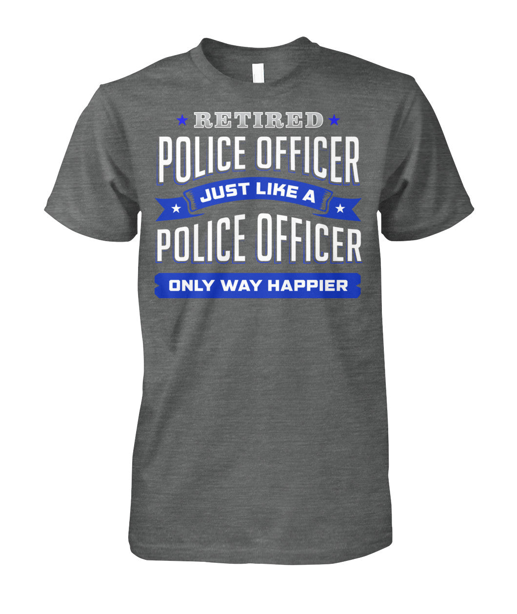 Retired Police Officer Just Like A Police Officer Only Way Happier Shirts and Hoodies