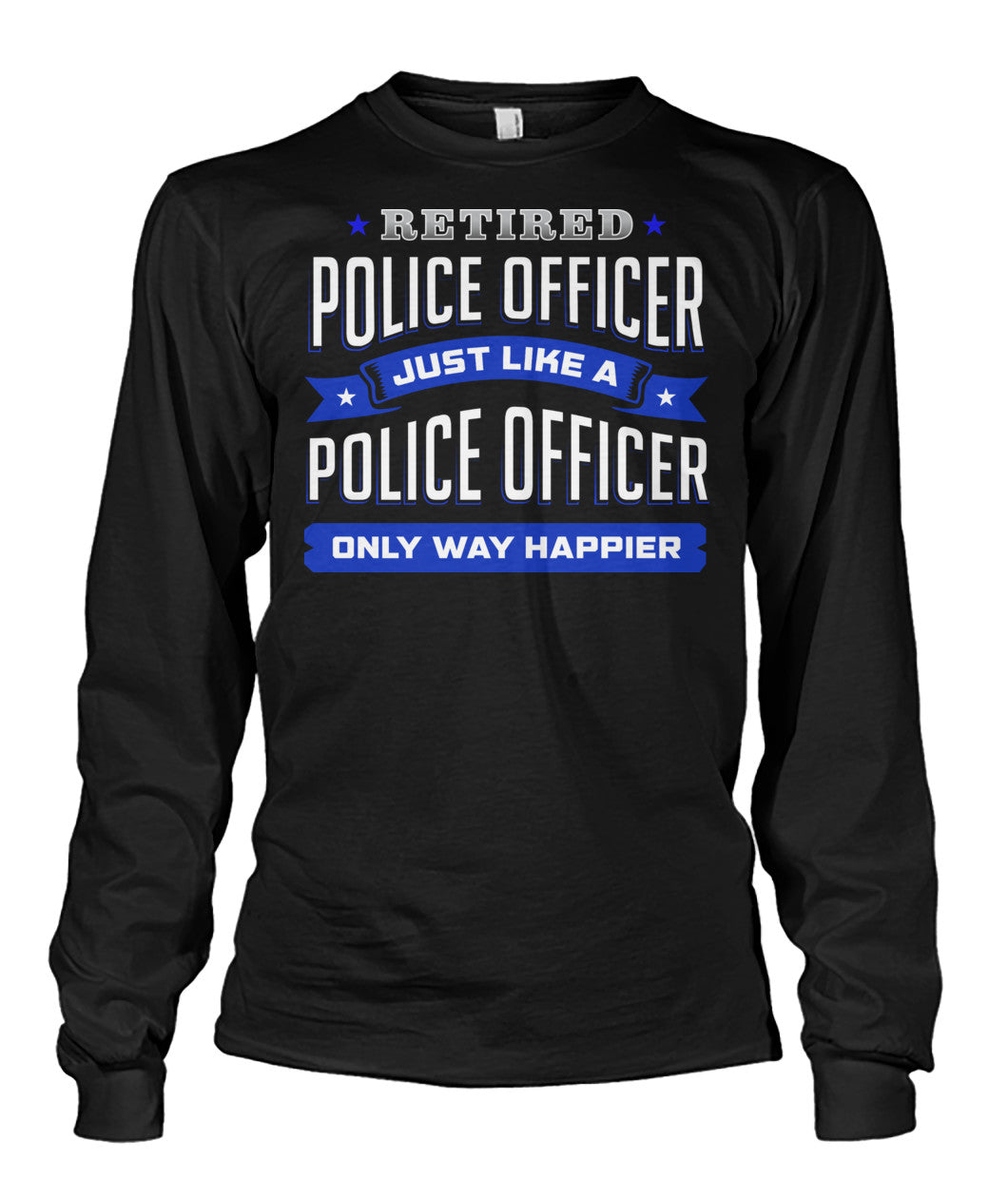 Retired Police Officer Just Like A Police Officer Only Way Happier Shirts and Hoodies