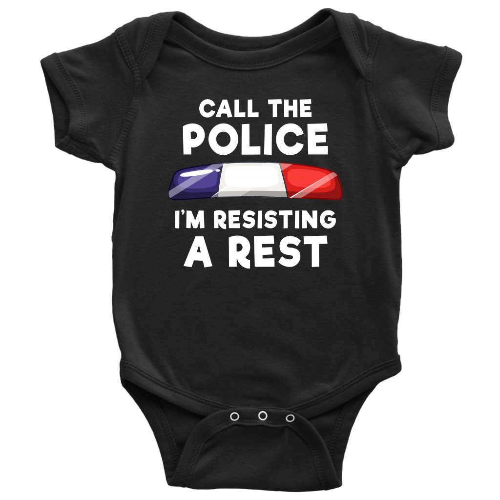 Call the Police - I'm Resisting A Rest Infant Baby Onesie Bodysuit
