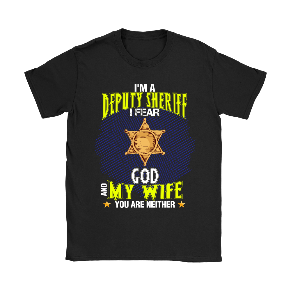I'm a Deputy Sheriff I Fear God And My Wife You Are Neither Shirt