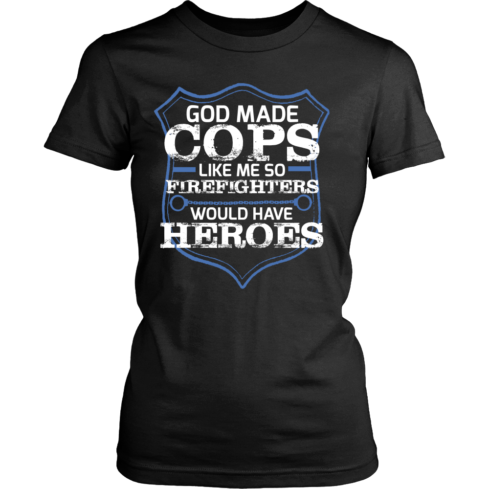 God Made Cops Like Me So Firefighters Would Have Heroes Shirt