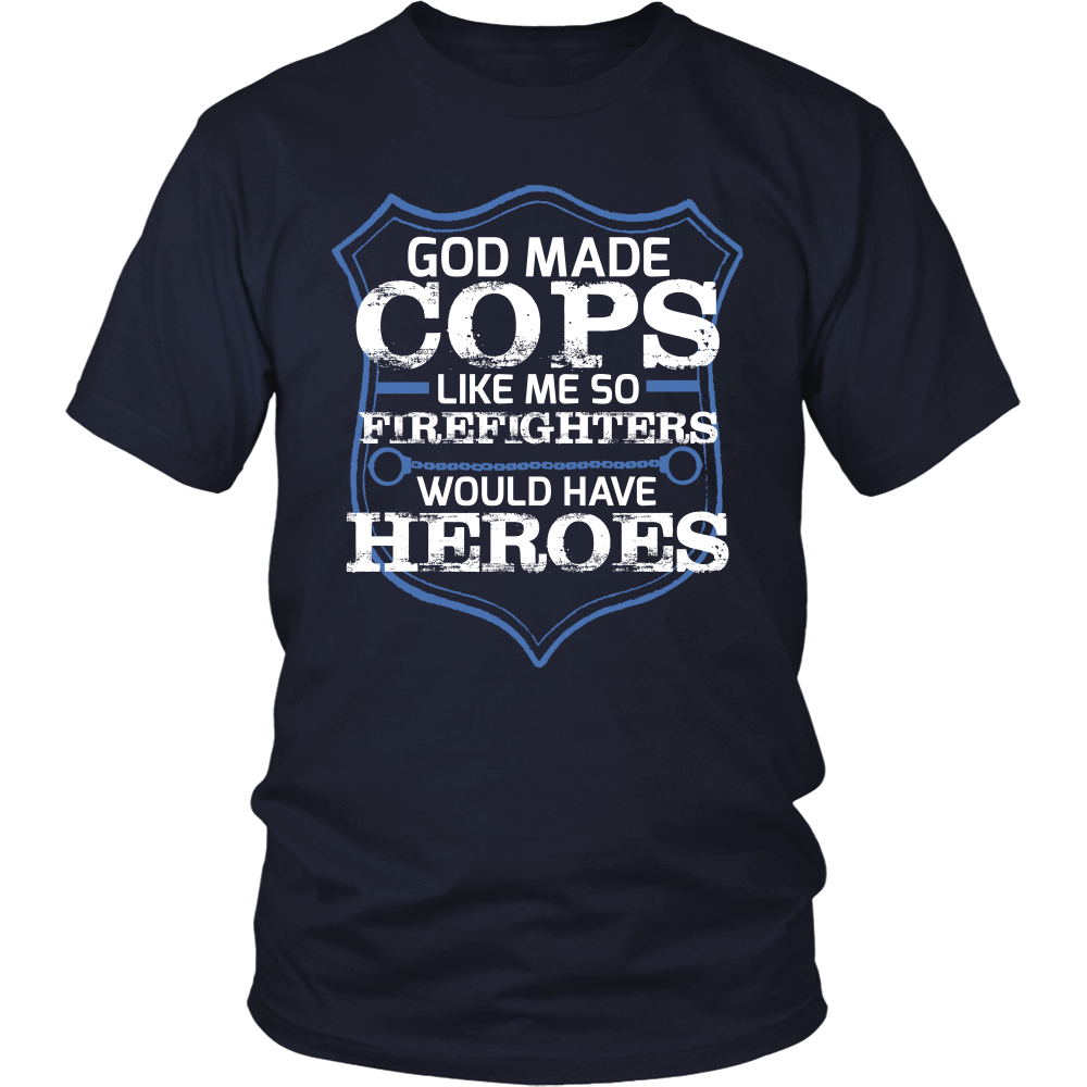 God Made Cops Because Firefighters Need Heroes Shirt