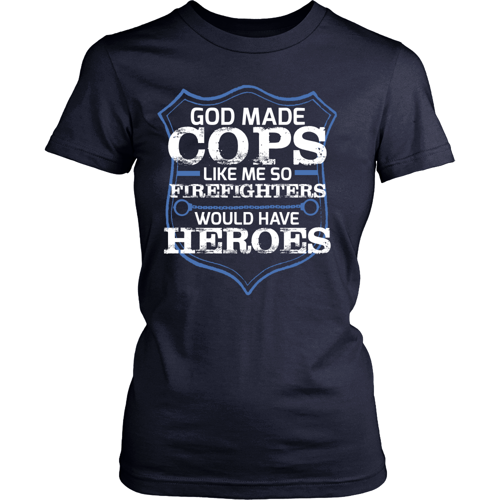 God Made Cops Like Me So Firefighters Would Have Heroes Shirt