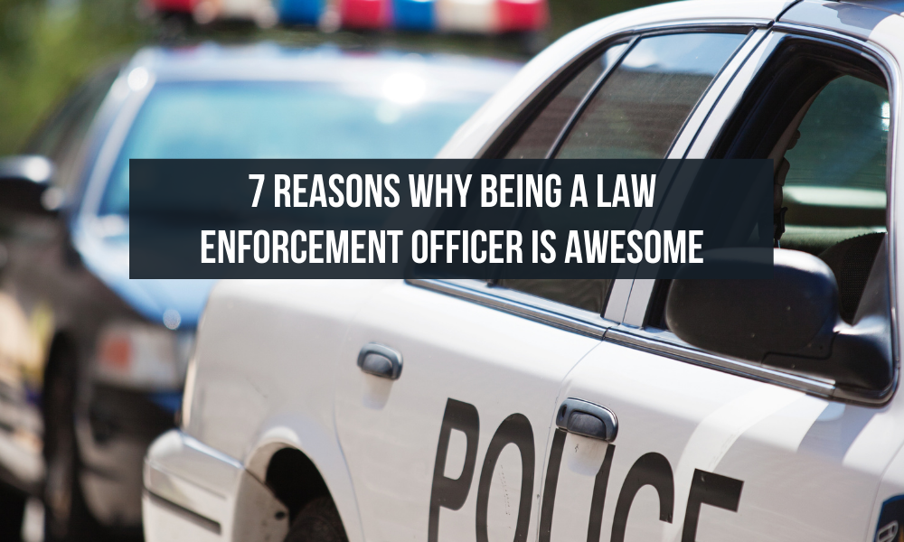 7 Reasons Why Being A Law Enforcement Officer is Awesome!