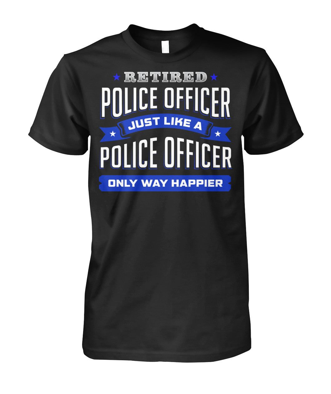Retired Police Officer Just Like A Police Officer Only Way Happier Shirts and Hoodies 