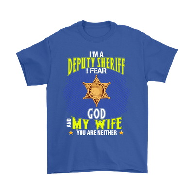 I'm a Deputy Sheriff I Fear God And My Wife You Are Neither Shirt