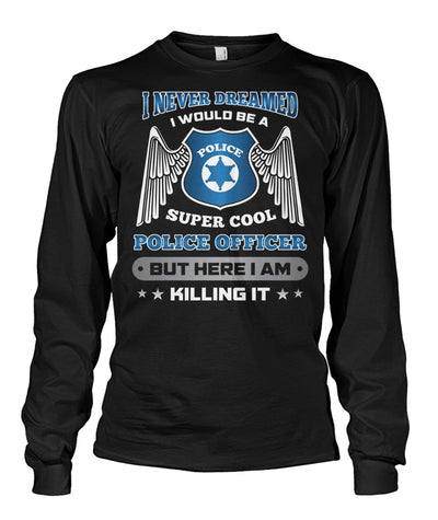 I Never Dreamed I Would Be A Super Cool Police Officer Shirts and Hoodies