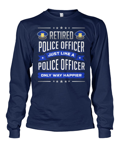 Retired Police Officer Just Like A Police Officer Only Way Happier Shirts and Hoodies