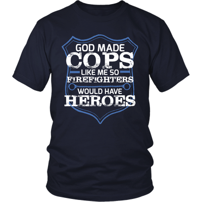 God Made Cops Because Firefighters Need Heroes Shirt